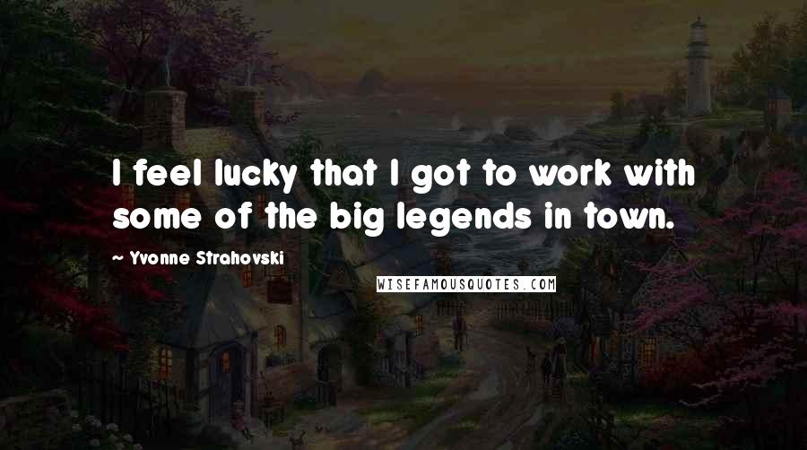 Yvonne Strahovski Quotes: I feel lucky that I got to work with some of the big legends in town.