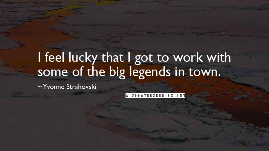 Yvonne Strahovski Quotes: I feel lucky that I got to work with some of the big legends in town.