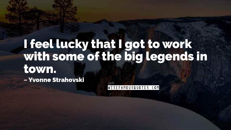 Yvonne Strahovski Quotes: I feel lucky that I got to work with some of the big legends in town.