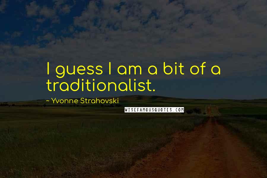 Yvonne Strahovski Quotes: I guess I am a bit of a traditionalist.