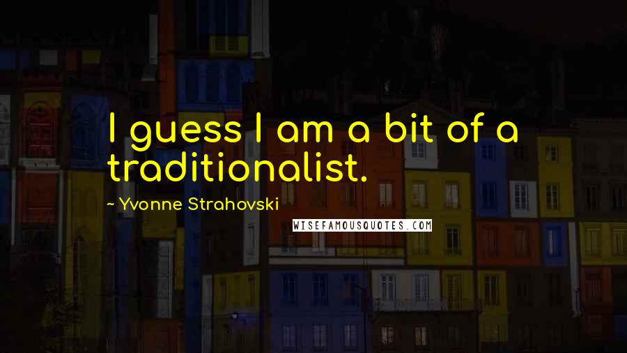 Yvonne Strahovski Quotes: I guess I am a bit of a traditionalist.