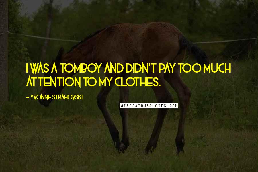 Yvonne Strahovski Quotes: I was a tomboy and didn't pay too much attention to my clothes.