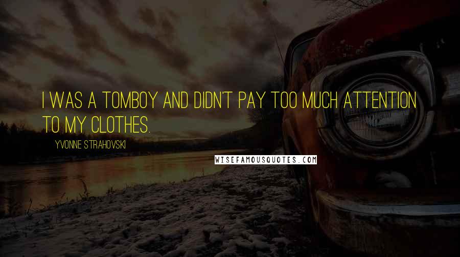 Yvonne Strahovski Quotes: I was a tomboy and didn't pay too much attention to my clothes.