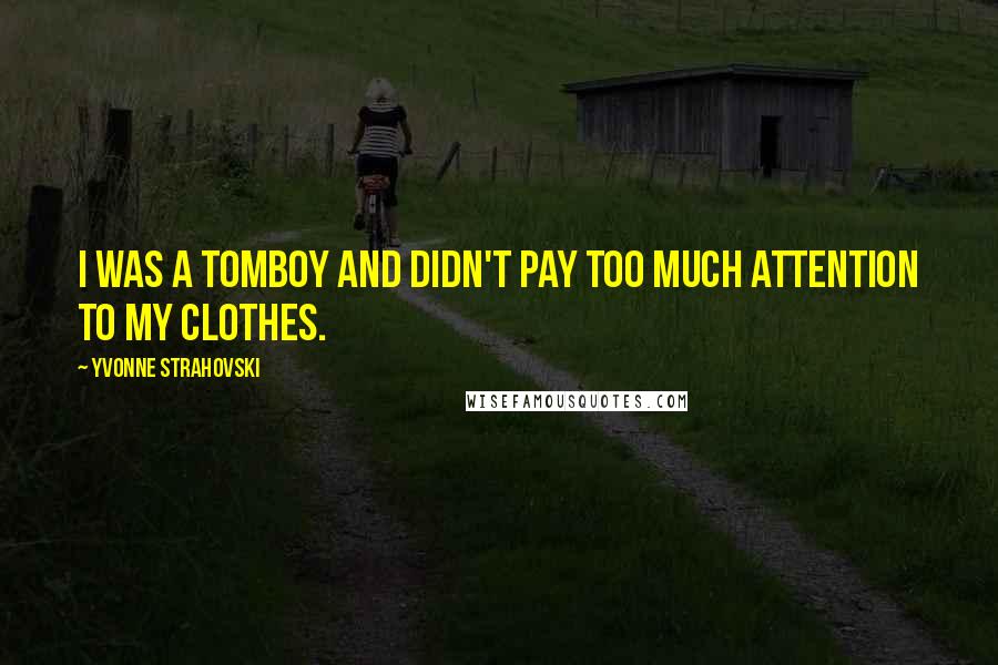 Yvonne Strahovski Quotes: I was a tomboy and didn't pay too much attention to my clothes.