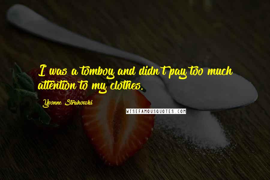 Yvonne Strahovski Quotes: I was a tomboy and didn't pay too much attention to my clothes.