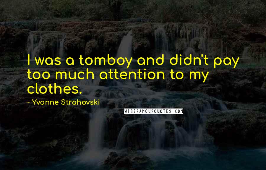 Yvonne Strahovski Quotes: I was a tomboy and didn't pay too much attention to my clothes.