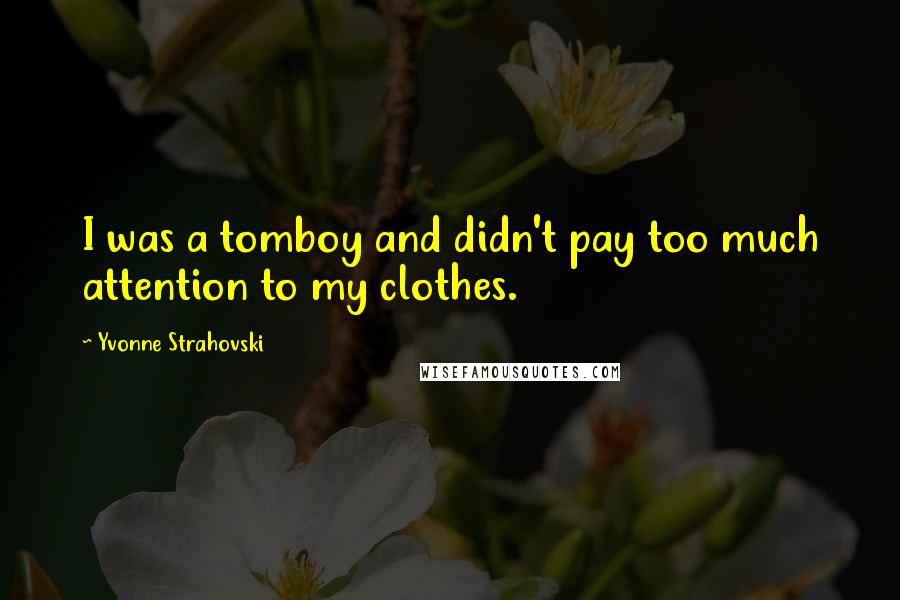Yvonne Strahovski Quotes: I was a tomboy and didn't pay too much attention to my clothes.