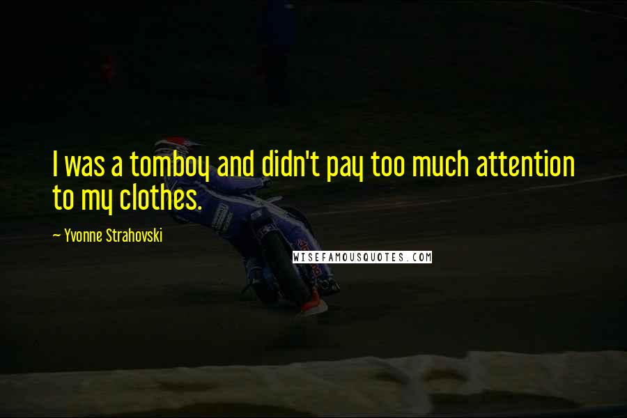 Yvonne Strahovski Quotes: I was a tomboy and didn't pay too much attention to my clothes.