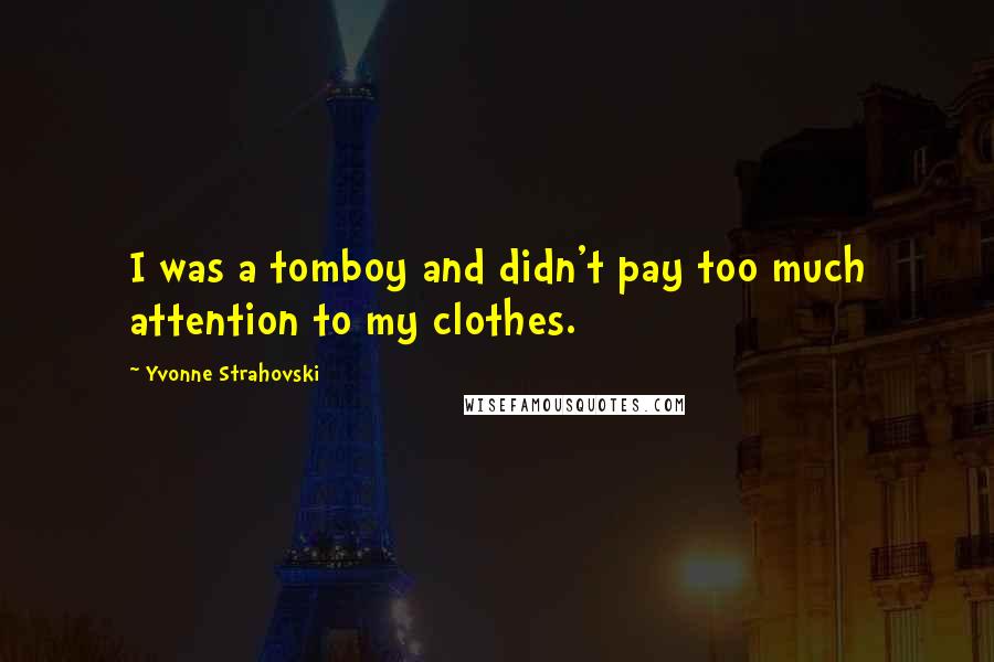 Yvonne Strahovski Quotes: I was a tomboy and didn't pay too much attention to my clothes.