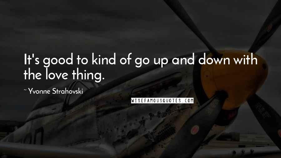 Yvonne Strahovski Quotes: It's good to kind of go up and down with the love thing.