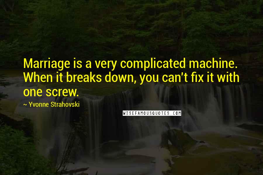 Yvonne Strahovski Quotes: Marriage is a very complicated machine. When it breaks down, you can't fix it with one screw.