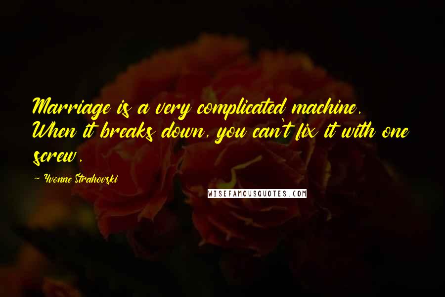 Yvonne Strahovski Quotes: Marriage is a very complicated machine. When it breaks down, you can't fix it with one screw.