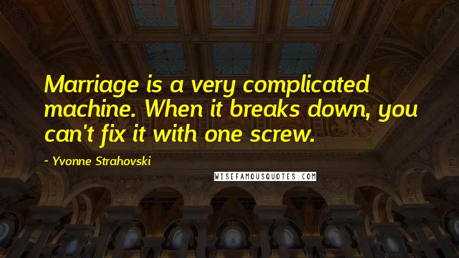 Yvonne Strahovski Quotes: Marriage is a very complicated machine. When it breaks down, you can't fix it with one screw.