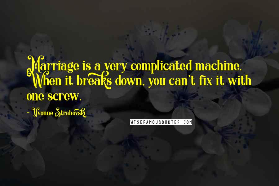 Yvonne Strahovski Quotes: Marriage is a very complicated machine. When it breaks down, you can't fix it with one screw.