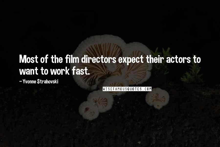 Yvonne Strahovski Quotes: Most of the film directors expect their actors to want to work fast.