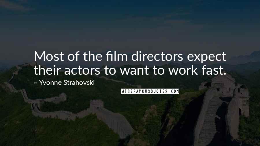 Yvonne Strahovski Quotes: Most of the film directors expect their actors to want to work fast.