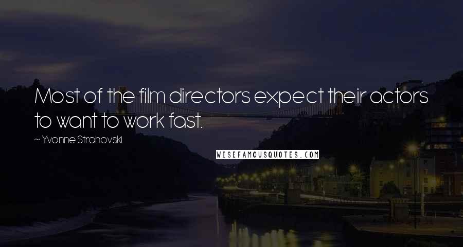 Yvonne Strahovski Quotes: Most of the film directors expect their actors to want to work fast.