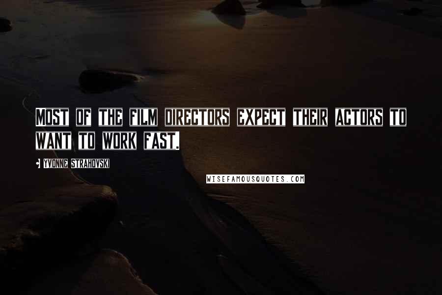 Yvonne Strahovski Quotes: Most of the film directors expect their actors to want to work fast.