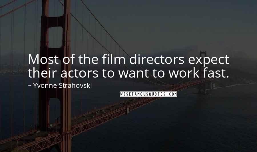 Yvonne Strahovski Quotes: Most of the film directors expect their actors to want to work fast.