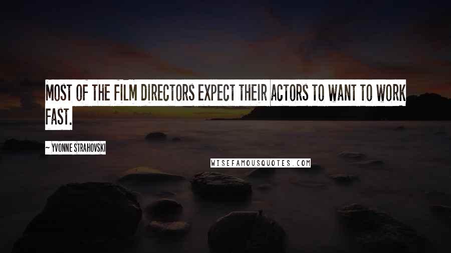 Yvonne Strahovski Quotes: Most of the film directors expect their actors to want to work fast.