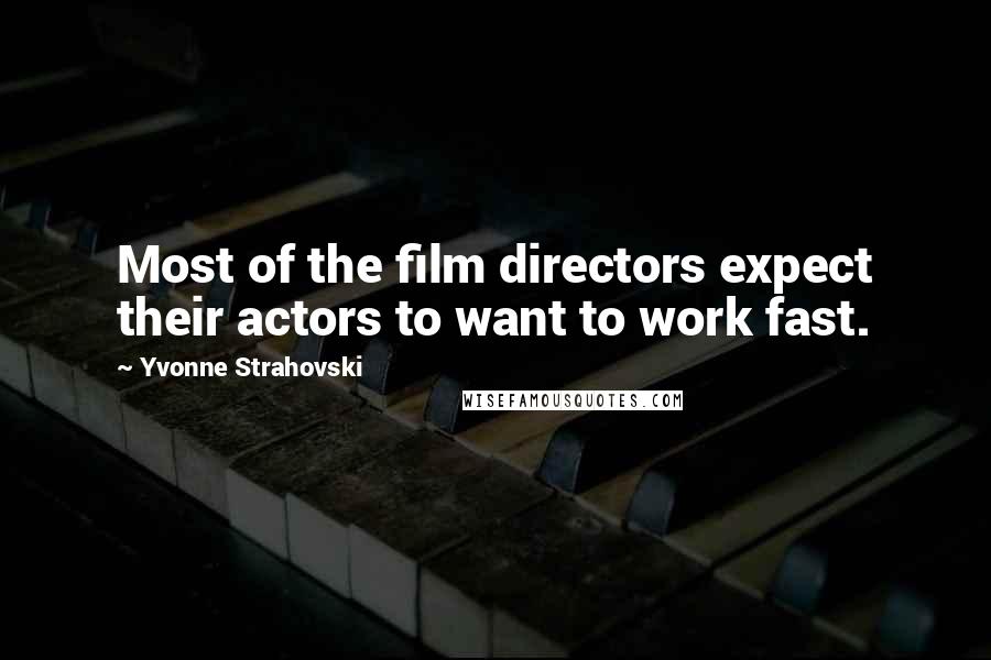Yvonne Strahovski Quotes: Most of the film directors expect their actors to want to work fast.