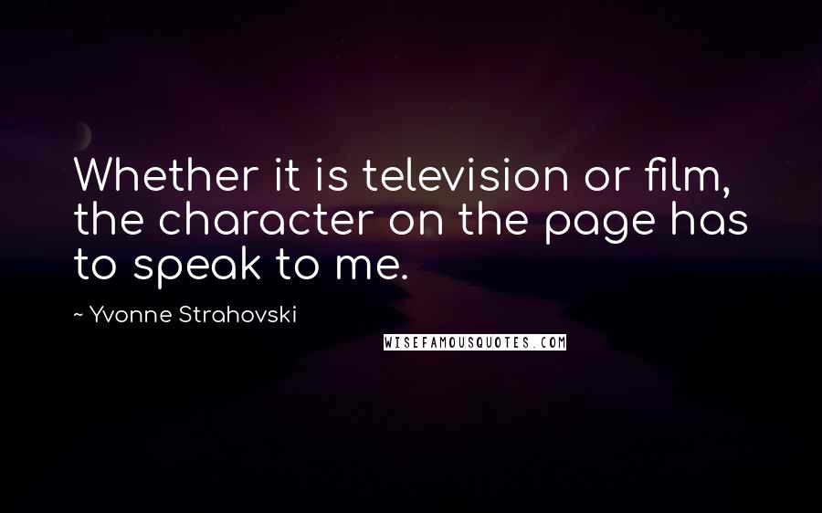 Yvonne Strahovski Quotes: Whether it is television or film, the character on the page has to speak to me.