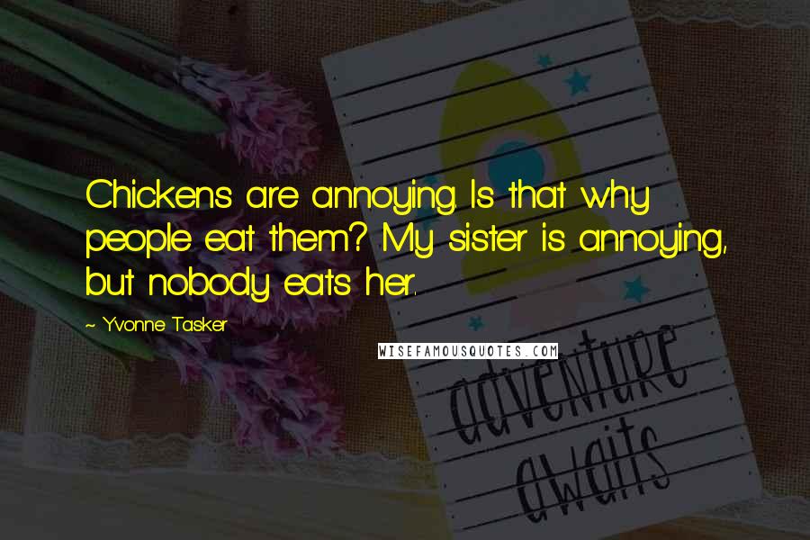 Yvonne Tasker Quotes: Chickens are annoying. Is that why people eat them? My sister is annoying, but nobody eats her.