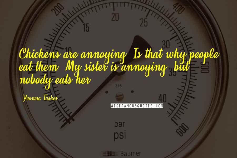 Yvonne Tasker Quotes: Chickens are annoying. Is that why people eat them? My sister is annoying, but nobody eats her.