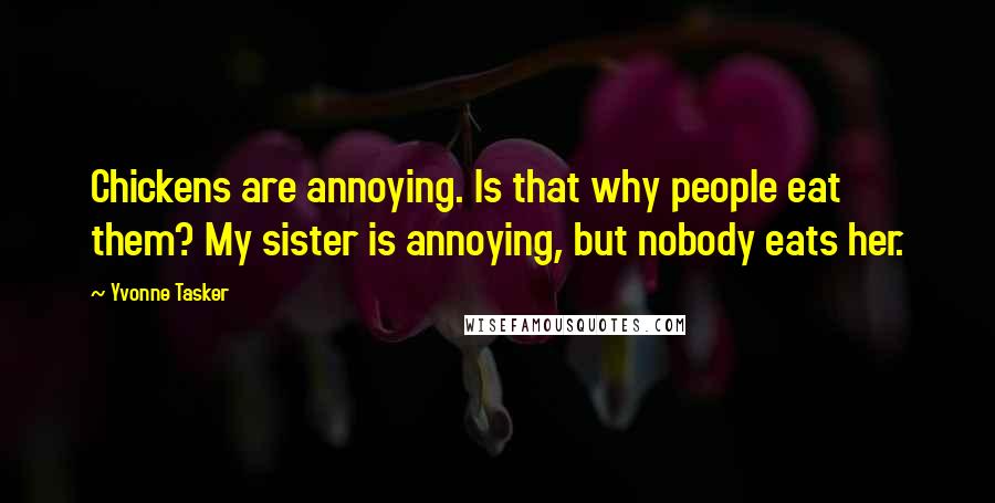 Yvonne Tasker Quotes: Chickens are annoying. Is that why people eat them? My sister is annoying, but nobody eats her.