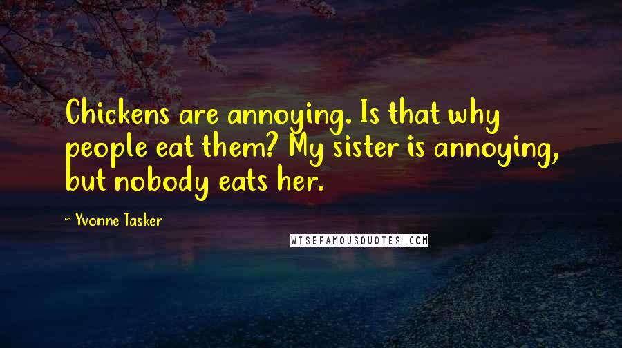 Yvonne Tasker Quotes: Chickens are annoying. Is that why people eat them? My sister is annoying, but nobody eats her.