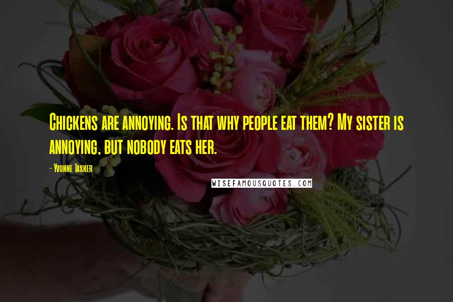 Yvonne Tasker Quotes: Chickens are annoying. Is that why people eat them? My sister is annoying, but nobody eats her.