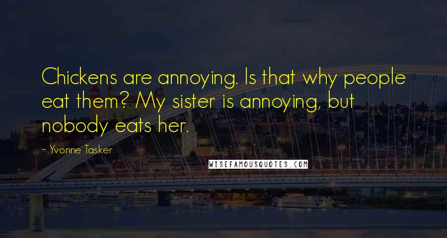 Yvonne Tasker Quotes: Chickens are annoying. Is that why people eat them? My sister is annoying, but nobody eats her.