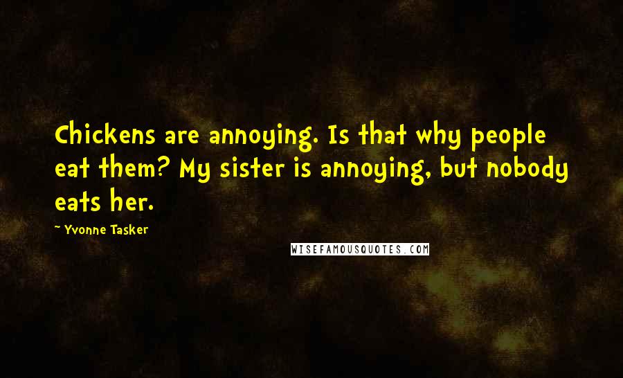Yvonne Tasker Quotes: Chickens are annoying. Is that why people eat them? My sister is annoying, but nobody eats her.