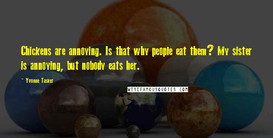 Yvonne Tasker Quotes: Chickens are annoying. Is that why people eat them? My sister is annoying, but nobody eats her.