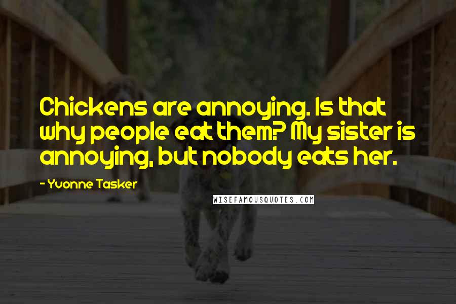 Yvonne Tasker Quotes: Chickens are annoying. Is that why people eat them? My sister is annoying, but nobody eats her.