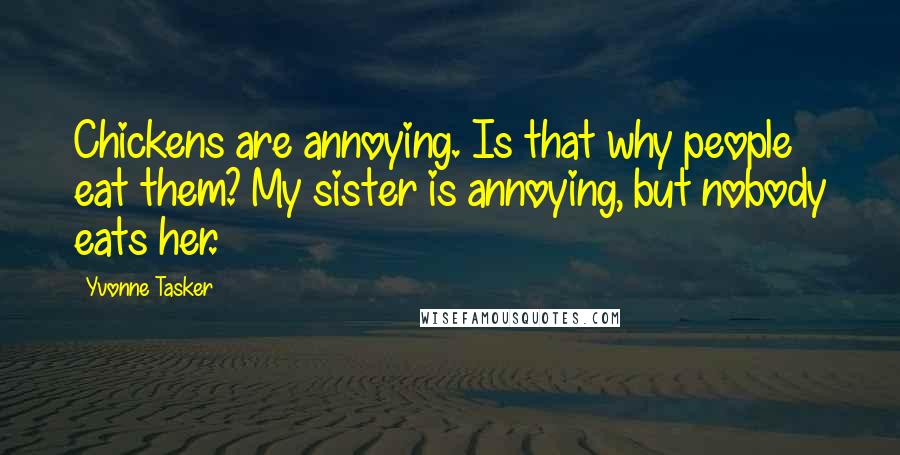 Yvonne Tasker Quotes: Chickens are annoying. Is that why people eat them? My sister is annoying, but nobody eats her.