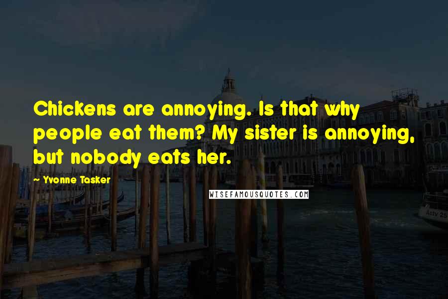 Yvonne Tasker Quotes: Chickens are annoying. Is that why people eat them? My sister is annoying, but nobody eats her.