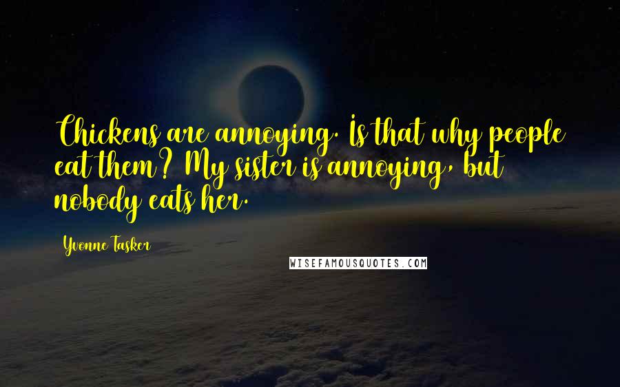 Yvonne Tasker Quotes: Chickens are annoying. Is that why people eat them? My sister is annoying, but nobody eats her.