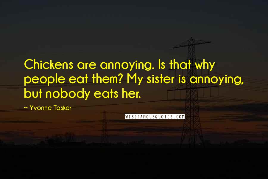 Yvonne Tasker Quotes: Chickens are annoying. Is that why people eat them? My sister is annoying, but nobody eats her.