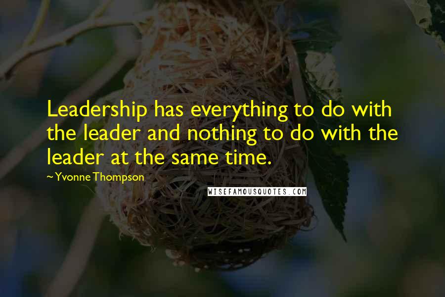 Yvonne Thompson Quotes: Leadership has everything to do with the leader and nothing to do with the leader at the same time.