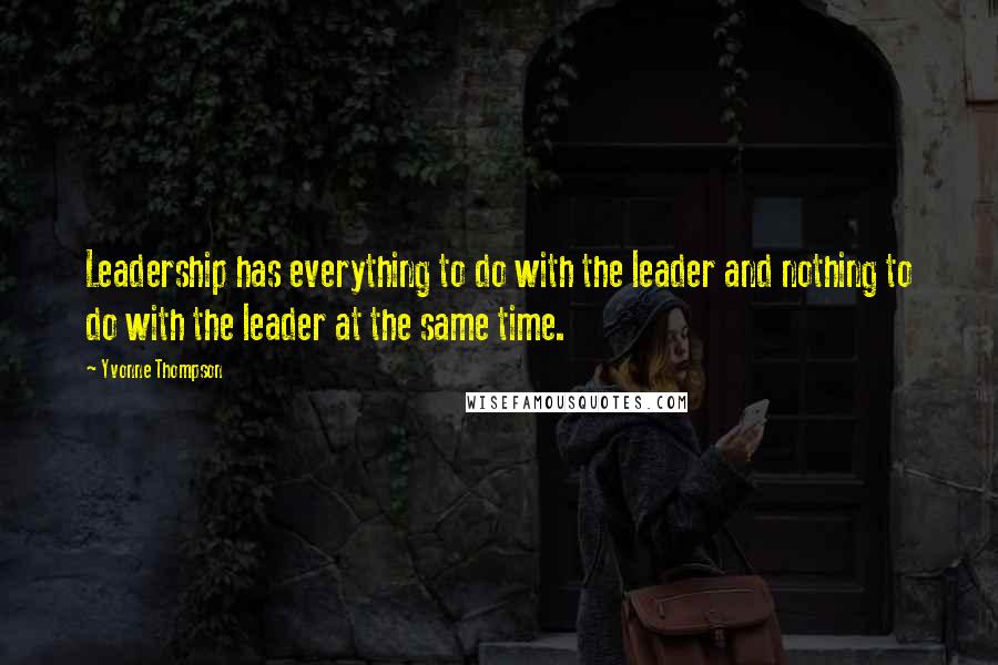 Yvonne Thompson Quotes: Leadership has everything to do with the leader and nothing to do with the leader at the same time.