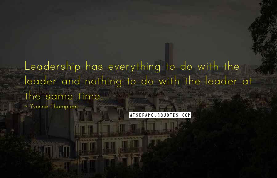 Yvonne Thompson Quotes: Leadership has everything to do with the leader and nothing to do with the leader at the same time.