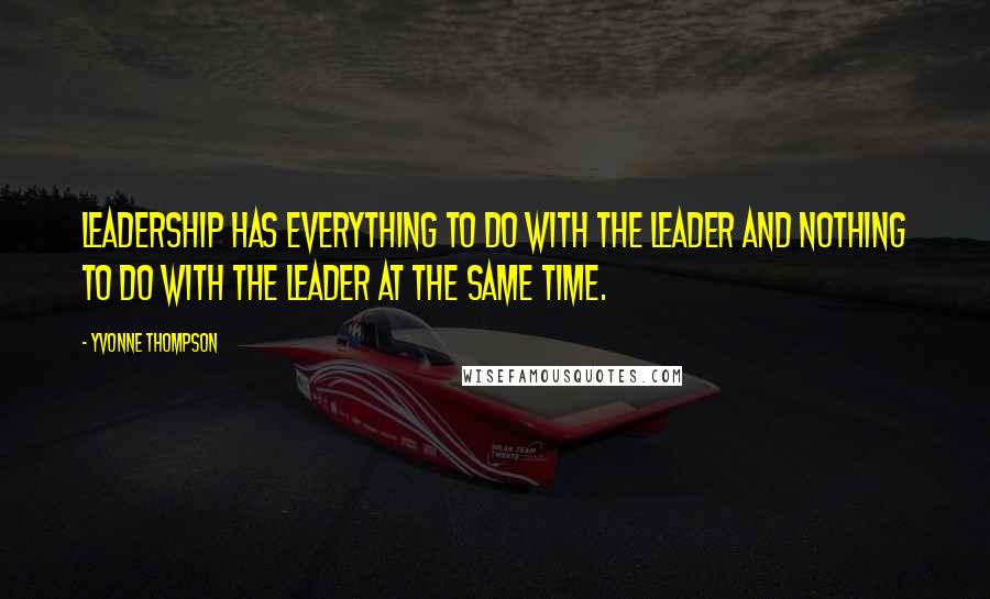 Yvonne Thompson Quotes: Leadership has everything to do with the leader and nothing to do with the leader at the same time.