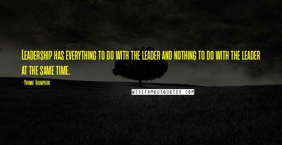 Yvonne Thompson Quotes: Leadership has everything to do with the leader and nothing to do with the leader at the same time.