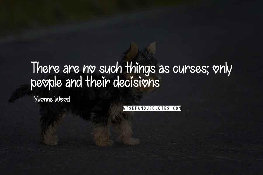 Yvonne Wood Quotes: There are no such things as curses; only people and their decisions