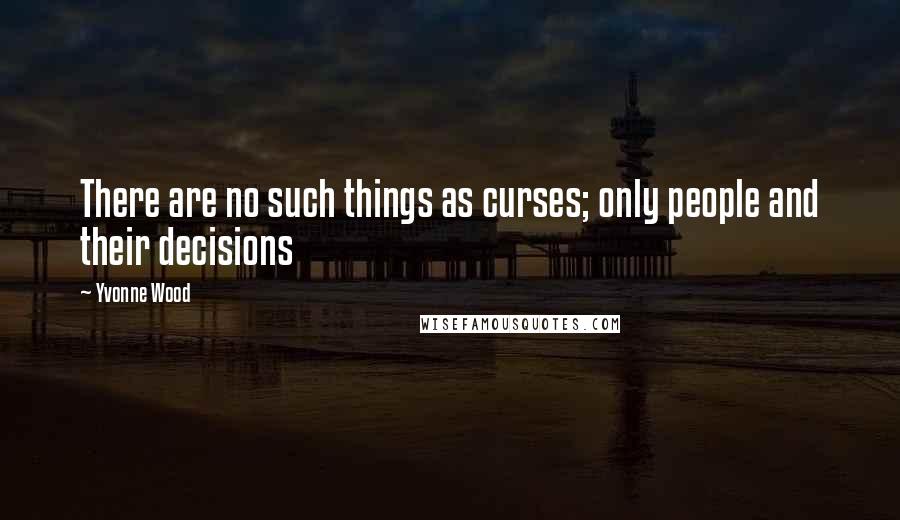 Yvonne Wood Quotes: There are no such things as curses; only people and their decisions