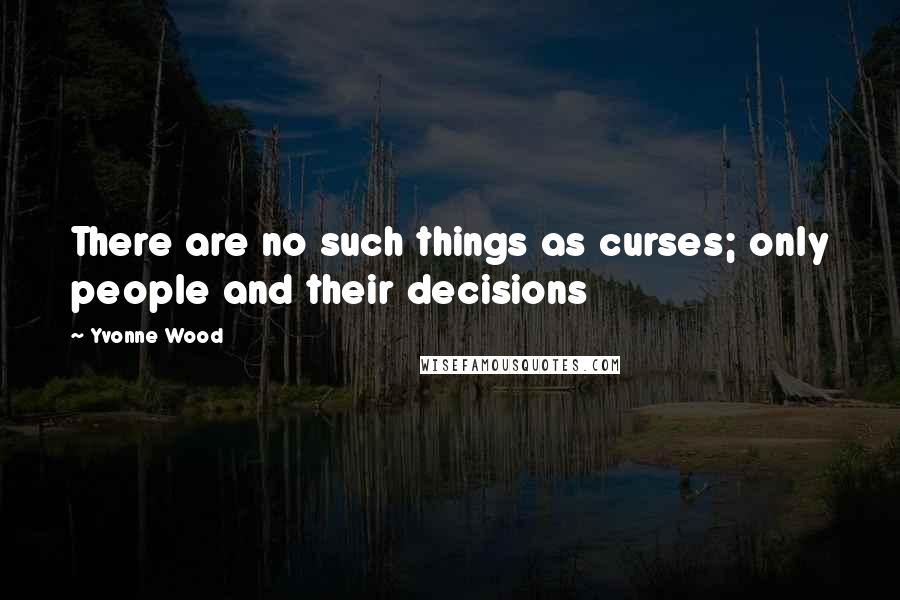 Yvonne Wood Quotes: There are no such things as curses; only people and their decisions