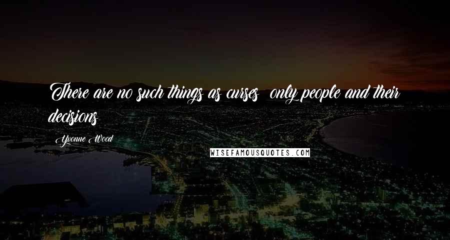 Yvonne Wood Quotes: There are no such things as curses; only people and their decisions