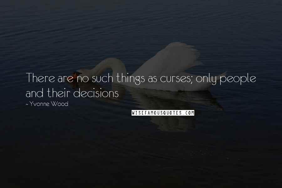 Yvonne Wood Quotes: There are no such things as curses; only people and their decisions