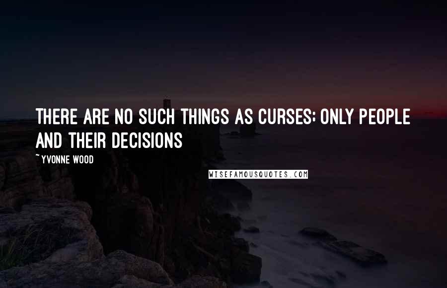 Yvonne Wood Quotes: There are no such things as curses; only people and their decisions